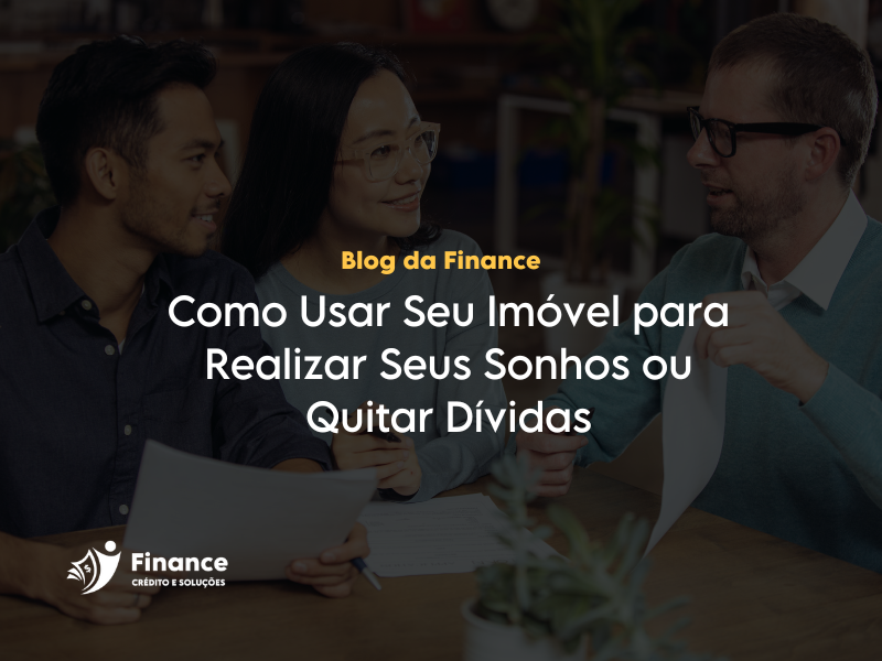Como Usar Seu Imovel para Realizar Seus Sonhos ou Quitar Dividas